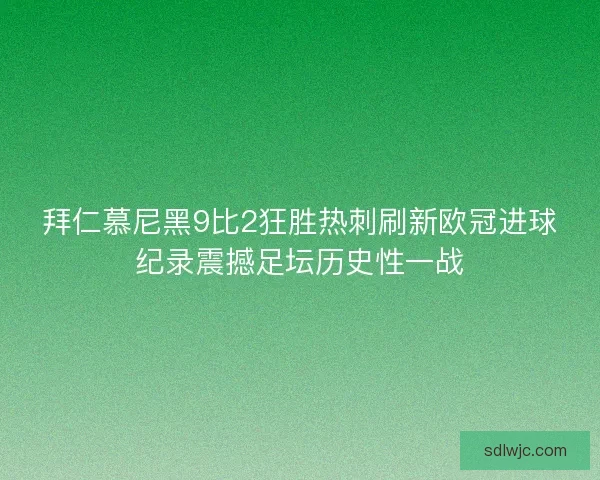 拜仁慕尼黑9比2狂胜热刺刷新欧冠进球纪录震撼足坛历史性一战 拜仁慕尼黑9比2狂胜热刺刷新欧冠进球纪录震撼足坛历史性一战