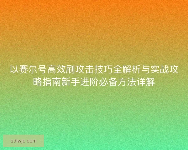 以赛尔号高效刷攻击技巧全解析与实战攻略指南新手进阶必备方法详解