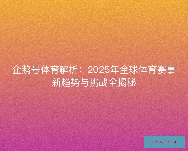 企鹅号体育解析：2025年全球体育赛事新趋势与挑战全揭秘