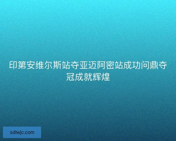印第安维尔斯站夺亚迈阿密站成功问鼎夺冠成就辉煌 印第安维尔斯站夺亚迈阿密站成功问鼎夺冠成就辉煌