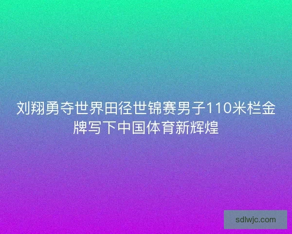 刘翔勇夺世界田径世锦赛男子110米栏金牌写下中国体育新辉煌 刘翔勇夺世界田径世锦赛男子110米栏金牌写下中国体育新辉煌